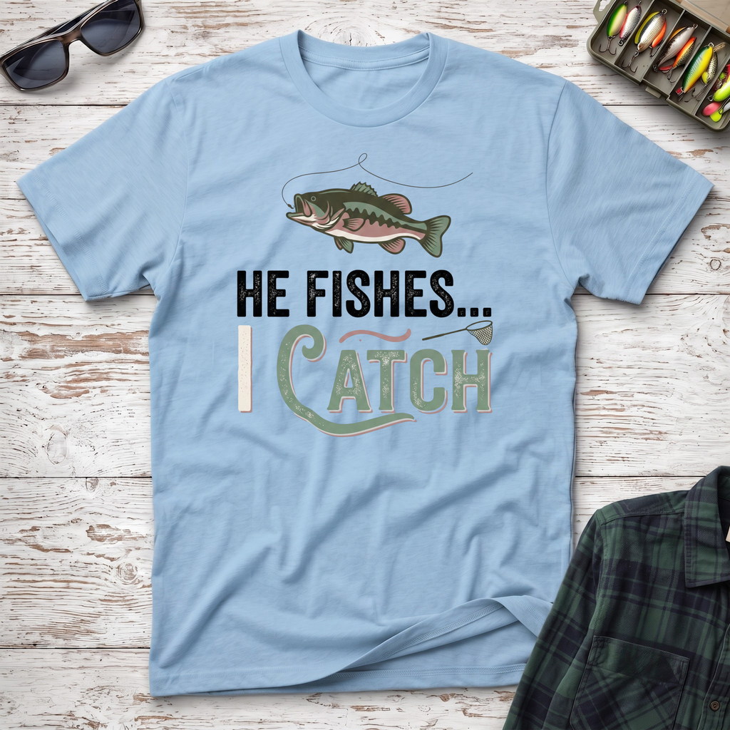 He Fishes I Catch T-Shirt